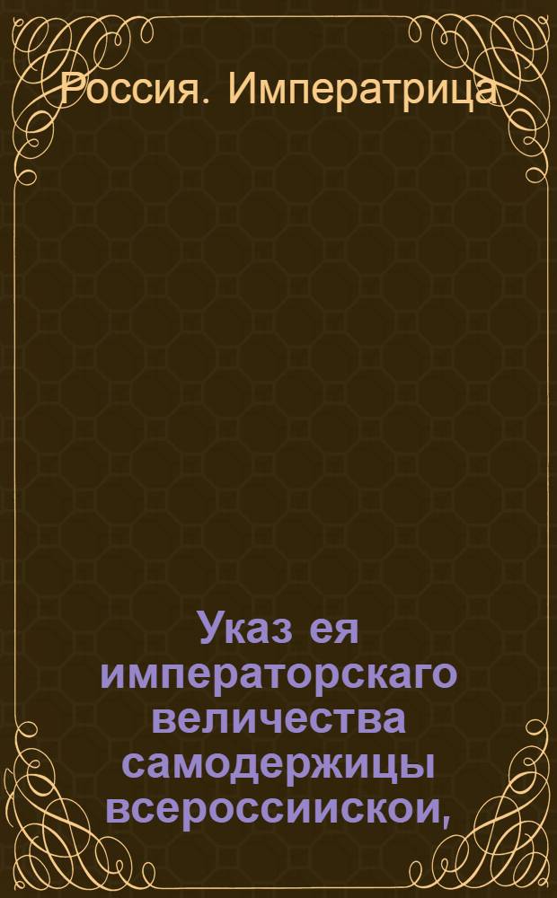 Указ ея императорскаго величества самодержицы всероссиискои, : О рассылке указа Сенату от 2 сентября 1763 года с приложением манифеста от 1 сентября, доклада и плана об учреждении в Москве Воспитательного дома с особливым госпиталем для неимущих родильниц : Правительствующаго Сената из Канторы