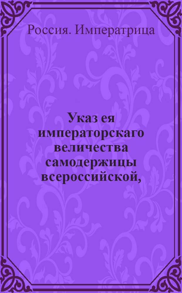 Указ ея императорскаго величества самодержицы всероссийской, : О продаже казенных засек и порозжих земель с публичного торга : Из Правительствующаго Сената