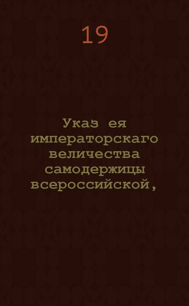 Указ ея императорскаго величества самодержицы всероссийской, : О наложении пошлины на привоз шелковых чулков по 6 рублей ефимками на дюжину и о недозволении в течении пяти лет заводить вновь чулочные фабрики : Из Правительствующаго Сената, объявляется во всенародное известие