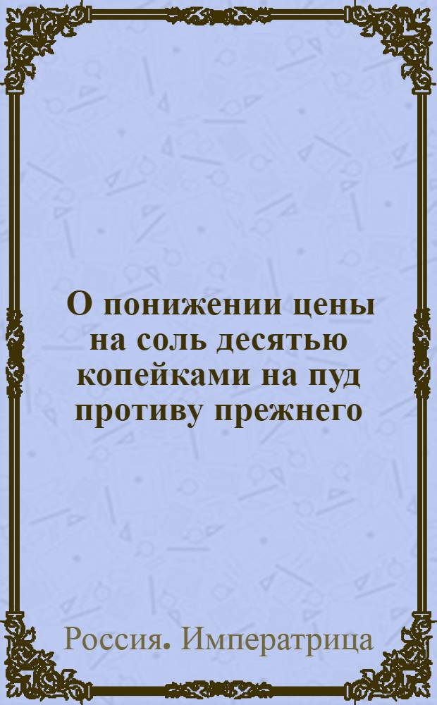 [О понижении цены на соль десятью копейками на пуд противу прежнего]