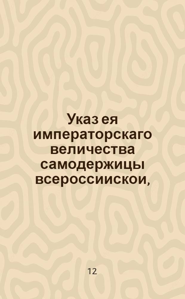 Указ ея императорскаго величества самодержицы всероссиискои, : О принятии в казенное ведомство всех портовых таможенных сборов и об определении к оным смотрителя : Из Правительствующаго Сената, объявляется во всенародное известие