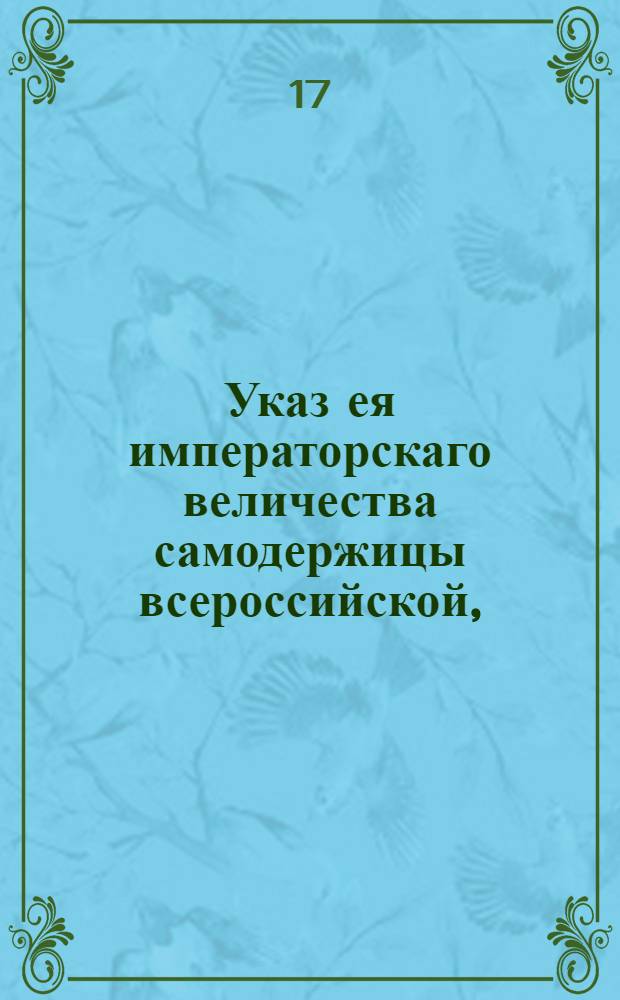 Указ ея императорскаго величества самодержицы всероссийской, : О признании публикуемых указов действительными, когда они будут печатные : Из Правительствующаго Сената, объявляется во всенародное известие