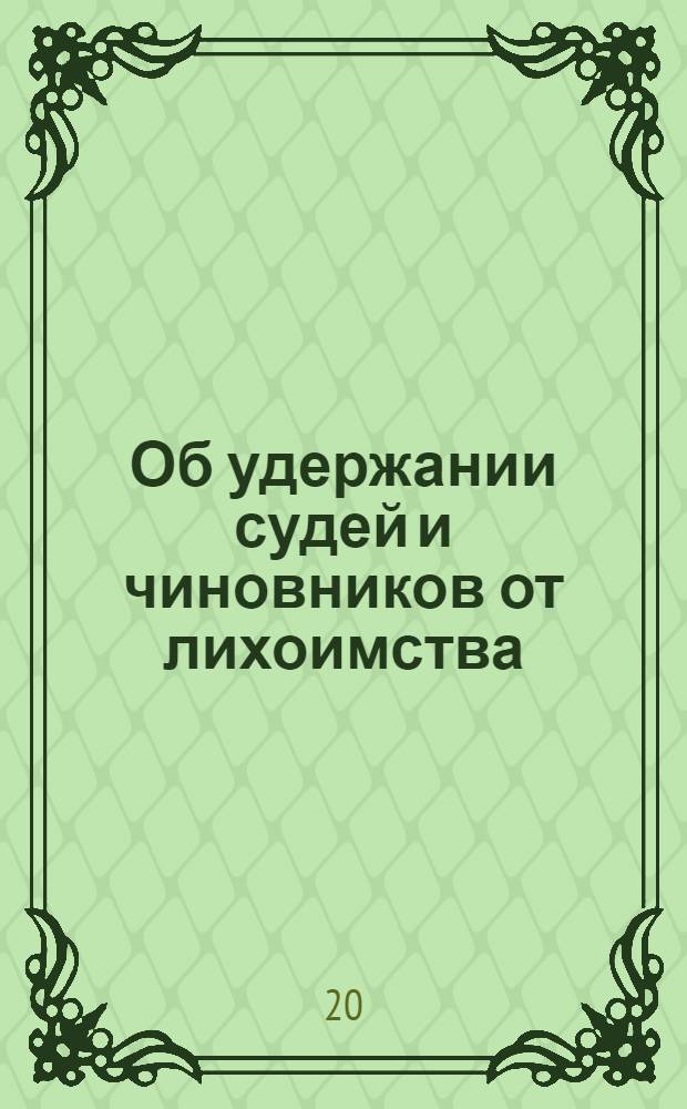 [Об удержании судей и чиновников от лихоимства]