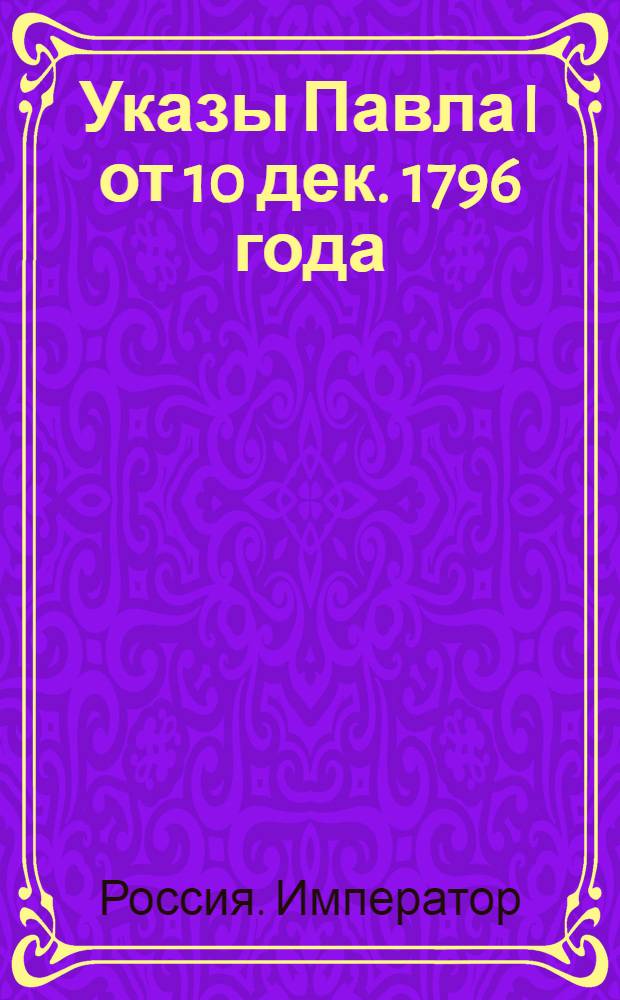 [Указы Павла I от 10 дек. 1796 года]