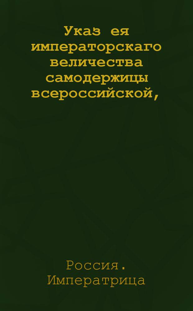Указ ея императорскаго величества самодержицы всероссийской, : Об организации и учете продажи и сбора соли казной : Из Главной Соляной конторы