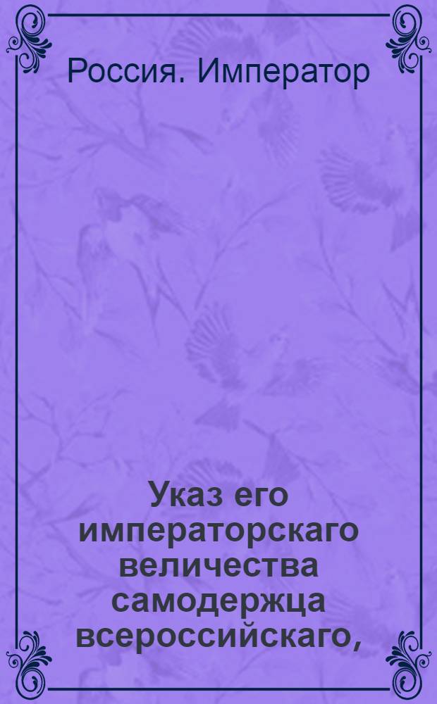 Указ его императорскаго величества самодержца всероссийскаго, : О подтверждении всем присутственным местам, дабы они высылаемые из казенных палат суммы, если б в них и заключались ассигнации в ветхом виде, принимали без всякого отрицания : Из Правительствующаго Сената Государственной Военной коллегии
