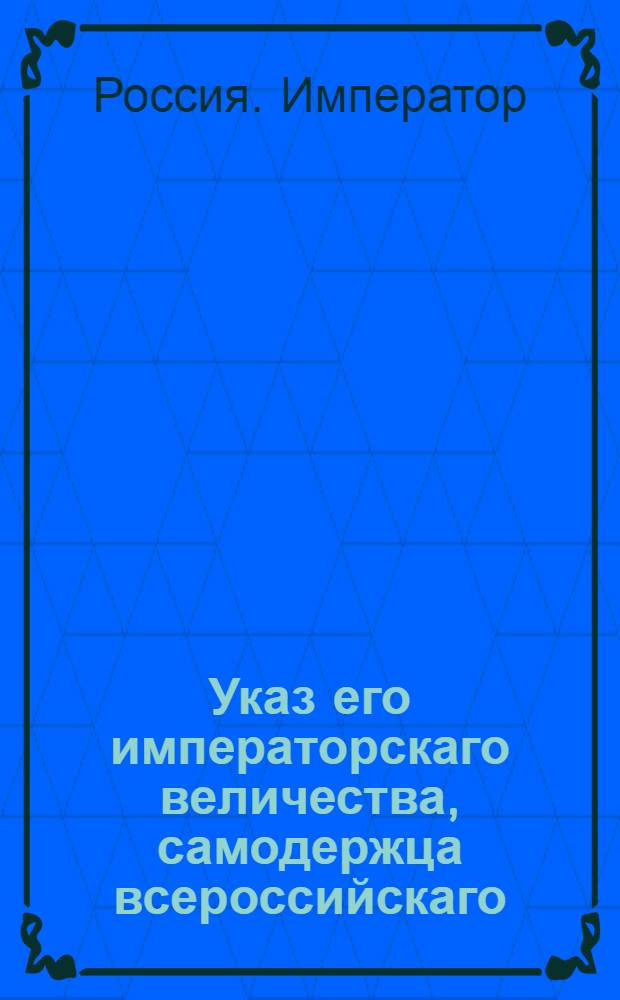 Указ его императорскаго величества, самодержца всероссийскаго : Об отсылке нижних воинских чинов, приличившихся в неоднократных преступлениях, на Нерчинские заводы : Из Государственной Военной коллегии