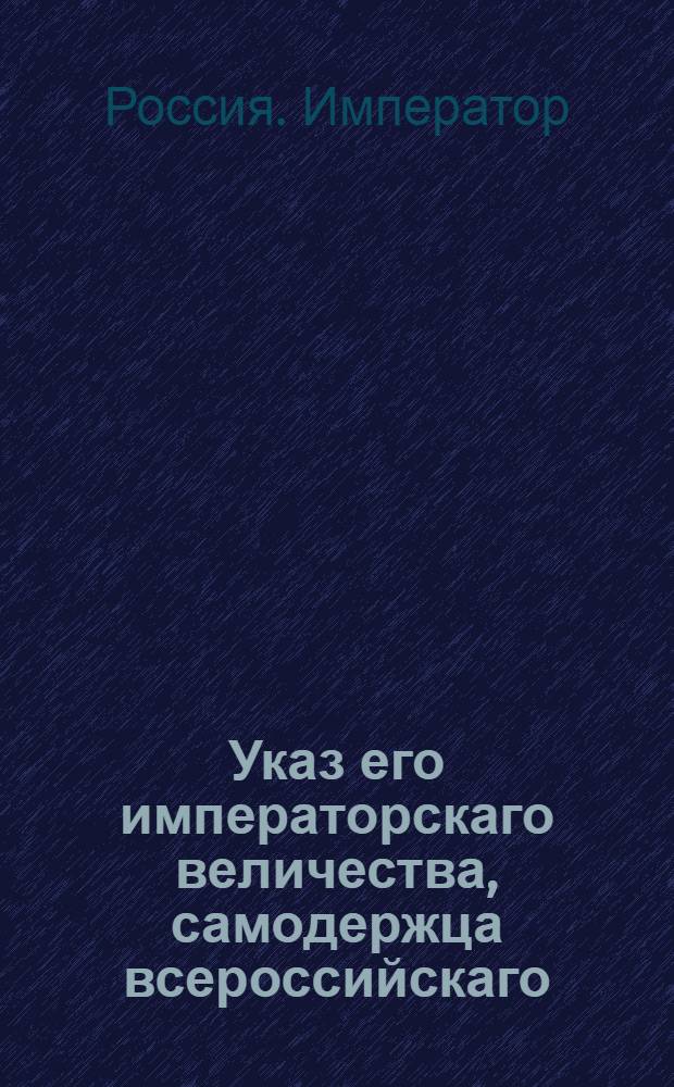 Указ его императорскаго величества, самодержца всероссийскаго : О замене в гвардейском егерском батальоне и в армейских егерских полках некоторых мундирных и аммуничных вещей : Из Государственной Военной коллегии