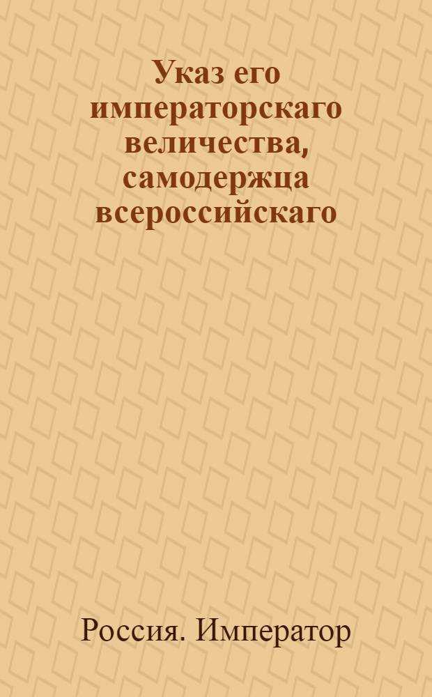 Указ его императорскаго величества, самодержца всероссийскаго : О рассылке по полкам новых образцов рубашечного холста сходных с высочайше апробаванными : Из Государственной Военной коллегии