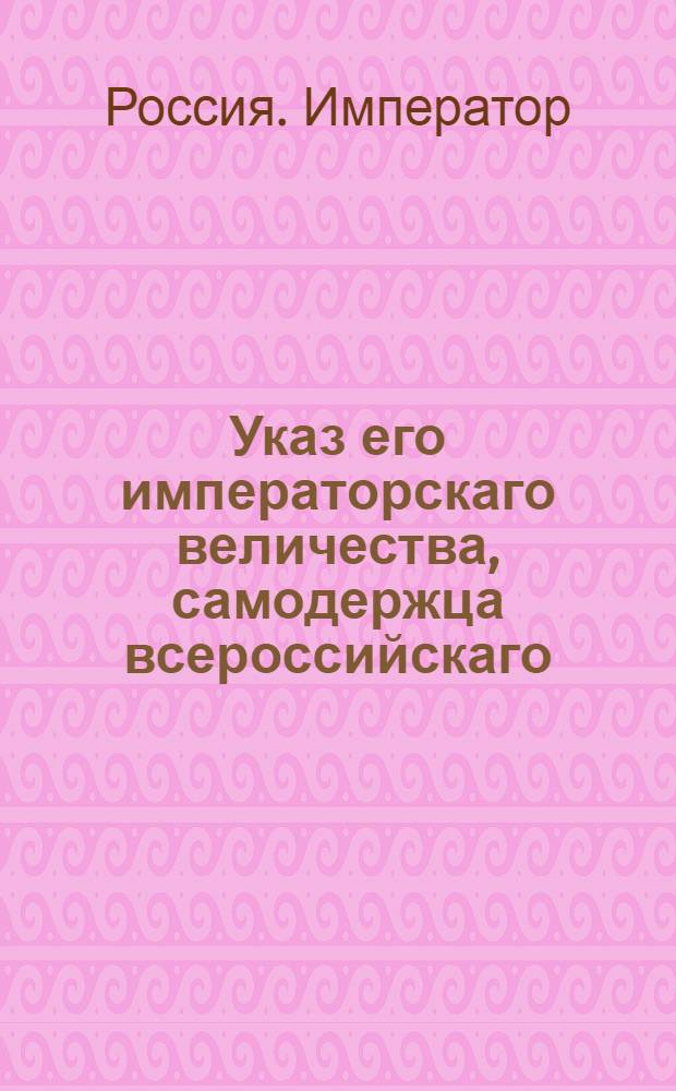 Указ его императорскаго величества, самодержца всероссийскаго : О составлении списков всех чинов, получивших орден св. Анны во время прошедшей войны с французами, с приложение формы списка : Из Государственной Военной коллегии