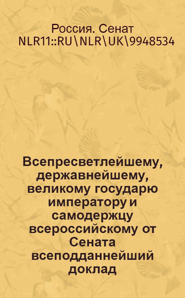 Всепресветлейшему, державнейшему, великому государю императору и самодержцу всероссийскому от Сената всеподданнейший доклад : О порядке выбора чиновников в губерниях, от Польши приобретенных : Высочайше утвержденный 1 нояб. 1800 г. доклад Сената