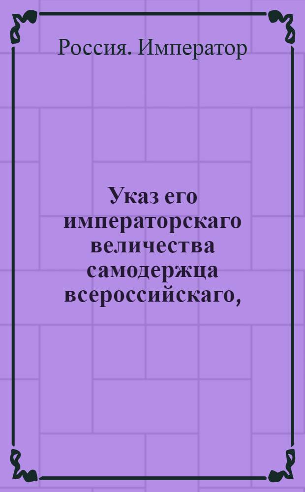 Указ его императорскаго величества самодержца всероссийскаго, : О рассылке указа о учреждении особой Конторы для внешних казеных переводов, платежей и комиссий, и об определении придворных банкиров