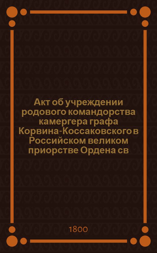 [Акт об учреждении родового командорства камергера графа Корвина-Коссаковского в Российском великом приорстве Ордена св. Иоанна Иерусалимского]