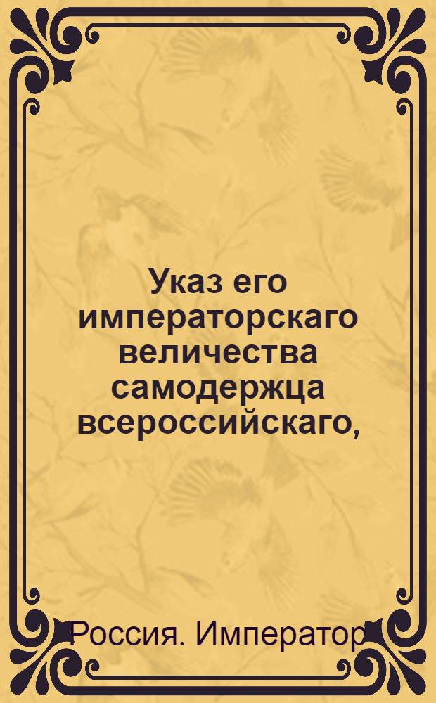 Указ его императорскаго величества самодержца всероссийскаго, : О выдаче приведшему дезертина к земскому начальнику на основании указа 1797 года по 10 рублей за каждого человека из казенных на счет тех, у кого дезертиры приставлены : Из Государственной Военной коллегии