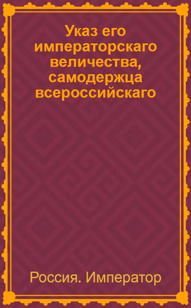 Указ его императорскаго величества, самодержца всероссийскаго : О командировании в учрежденные по крепостям при гарнизонных полках ордонанс-гаузы, в коих будут производимы воинские суды, из состоящих там же армейских полков, презусов и ассесоров : Из Государственной Военной коллегии