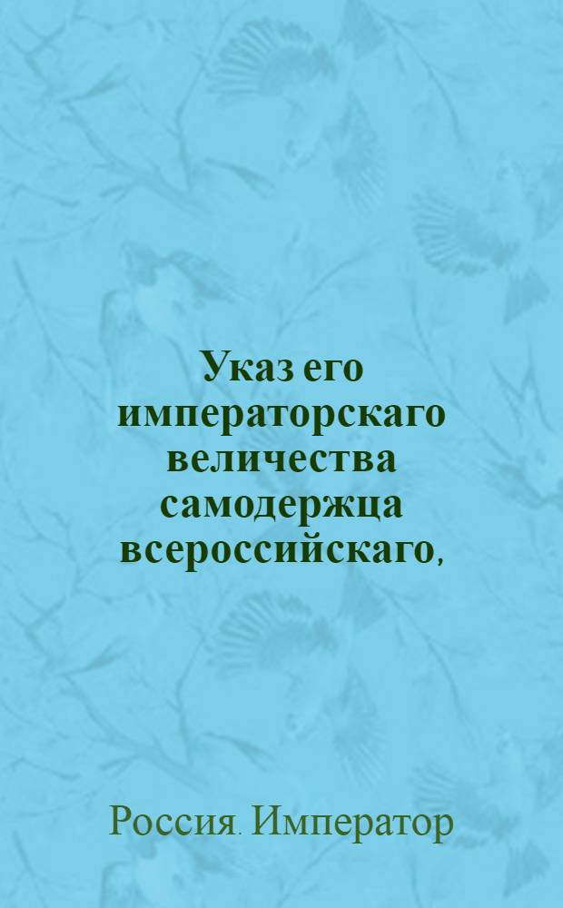 Указ его императорскаго величества самодержца всероссийскаго, : О взимании особой пошлины с лесов в доход Лесного департамента : Из Правительствующаго Сената объявляется всенародно
