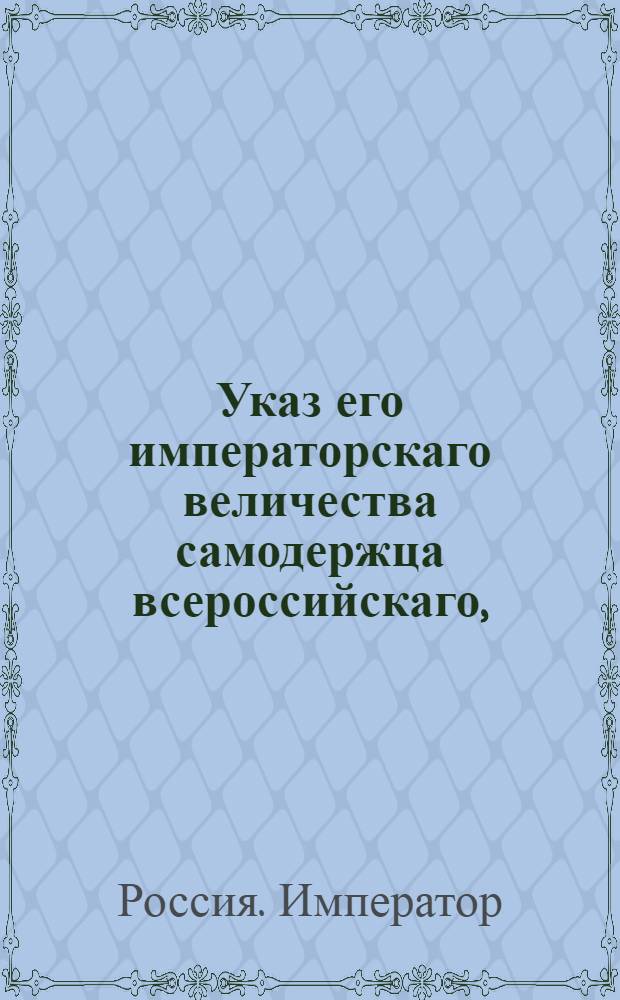 Указ его императорскаго величества самодержца всероссийскаго, : О рассылке жалованных грамот дербентским и маскурским армянам, армянам города Григориополя, Старого Крыма, Астрахани, Кизляра и Моздока, а также Американской торговой компании : Из Правительствующаго Сената Государственной Военной коллегии