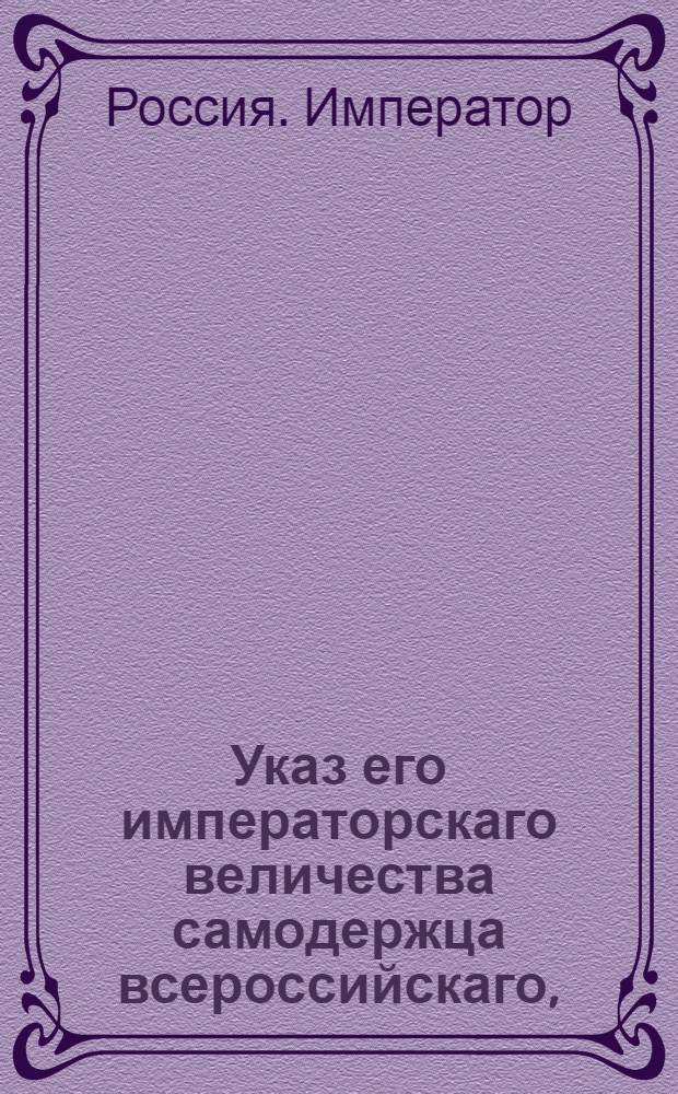 Указ его императорскаго величества самодержца всероссийскаго, : Об учреждении для купечества особого отличия под названием коммерции советников, и о сравнении оного с восьмым классом статской службы : Из Правительствующаго Сената объявляется всенародно