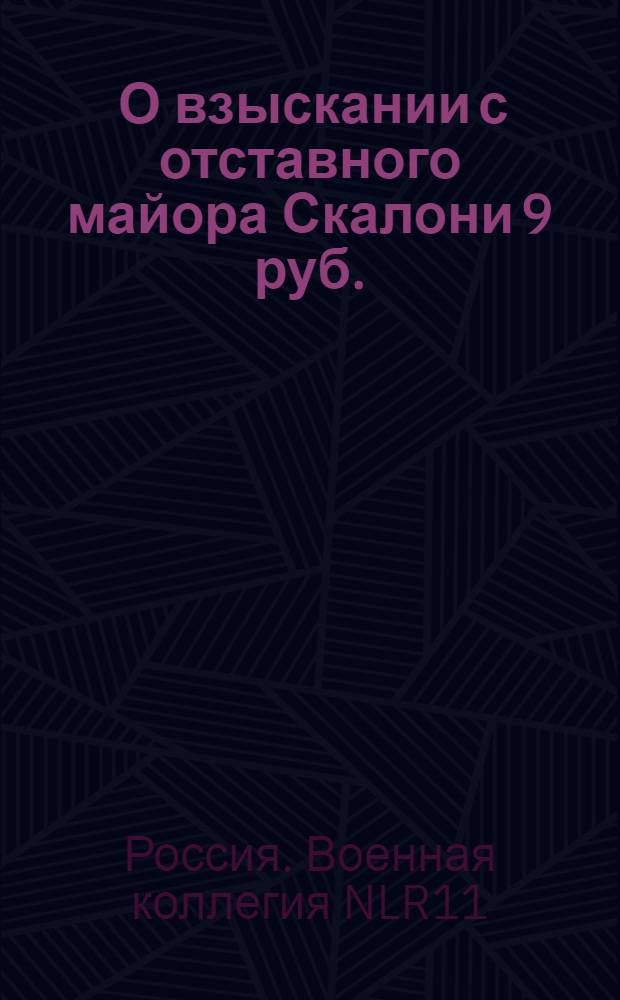 [О взыскании с отставного майора Скалони 9 руб.] : Из Государственной Военной коллегии