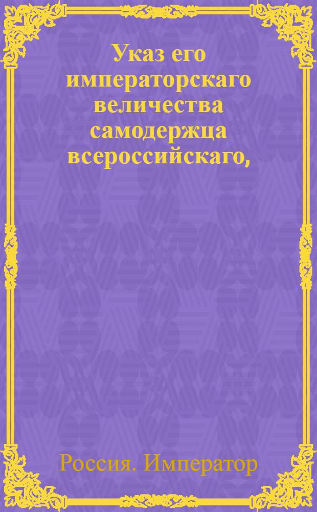 Указ его императорскаго величества самодержца всероссийскаго, : О запрещении переносить из коллегий на апелляцию дела, в коих иск и тяжба частных людей будет ниже тысячи рублей