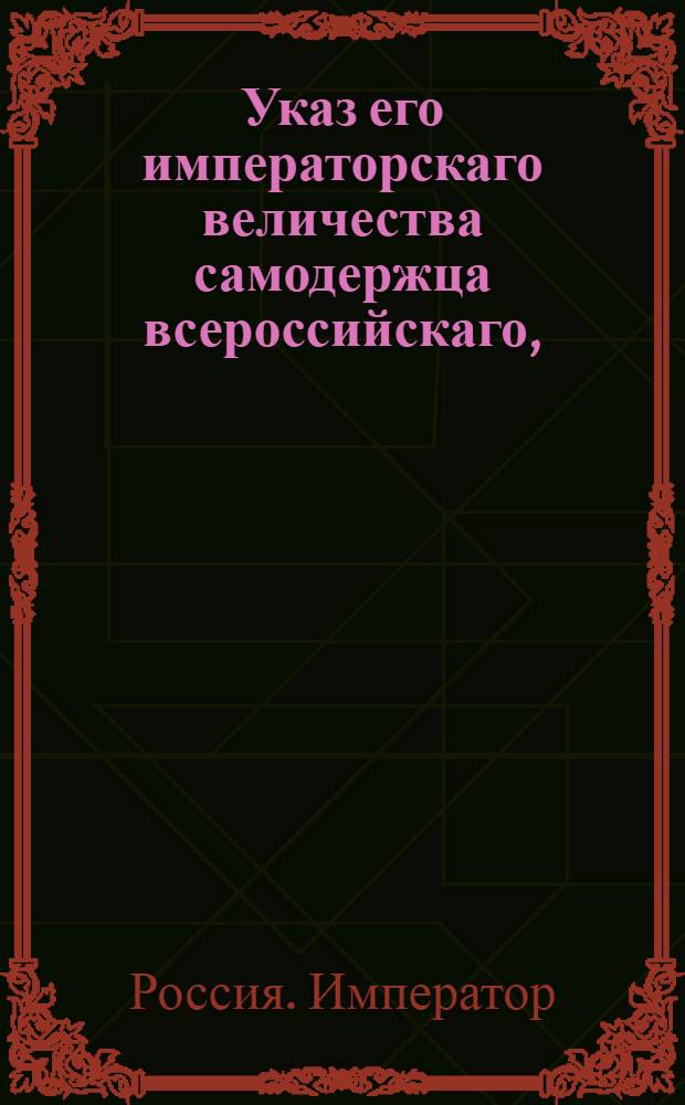 Указ его императорскаго величества самодержца всероссийскаго, : О рассылке указа Павла I от 1 мая 1800 года об определении в статскую службу отставных из военной, которые до 6 ноября 1796 года из оной выбыли : Из Правительствующаго Сената