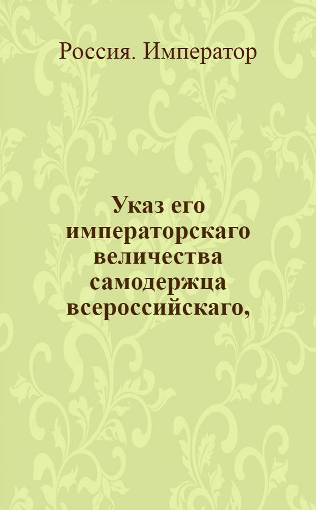 Указ его императорскаго величества самодержца всероссийскаго, : О рассылке указа об оценке дворовых людей и безземельных крестьян, при взыскании с помещиков казенных и партикулярных долгов, по их работе и доходу с них получаемому