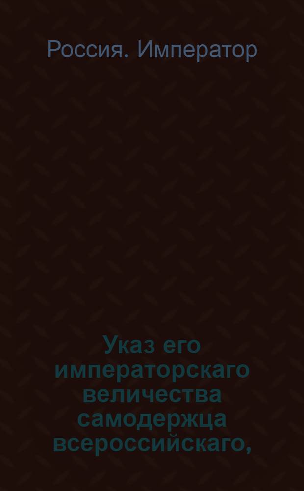 Указ его императорскаго величества самодержца всероссийскаго, : О рассылке указа о назначении действительного статского советника Аршеневского Второго президентом Мануфактур-коллегии и об оставлении тайного советника Саблукова при исполнении прочих должностей : Из Правительствующаго Сената