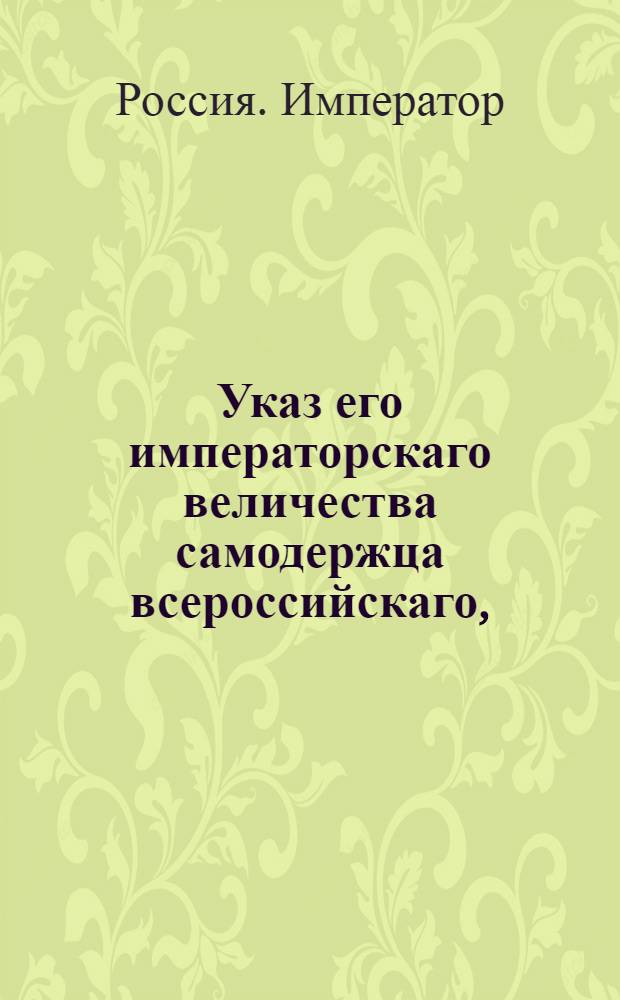 Указ его императорскаго величества самодержца всероссийскаго, : О рассылке высочайше утвержденного 6 апреля 1800 года доклада Сената о предполагаемых средствах к поправлению состояния новороссийских иностранных поселенцев, и об учреждении под ведомством Экспедиции государственного хозяйства Конторы опекунства новороссийских иностранных поселенцев : Из Правительствующаго Сената