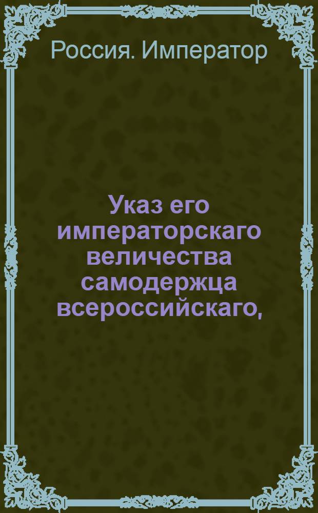 Указ его императорскаго величества самодержца всероссийскаго, : О рассылке штата Седлистовской таможенной заставы для привозных товаров : Из Правительствующаго Сената