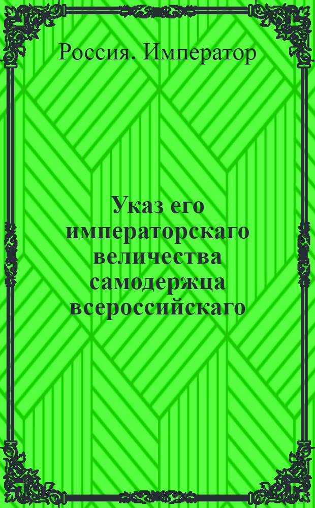 Указ его императорскаго величества самодержца всероссийскаго : О рассылке указа от 27 июля 1800 года о дозволении рижскому содержателю типографии Миллеру печатать рижские немецкие газеты и о помещении в оных безденежно всех актов губернского правления : Из Правительствующаго Сената