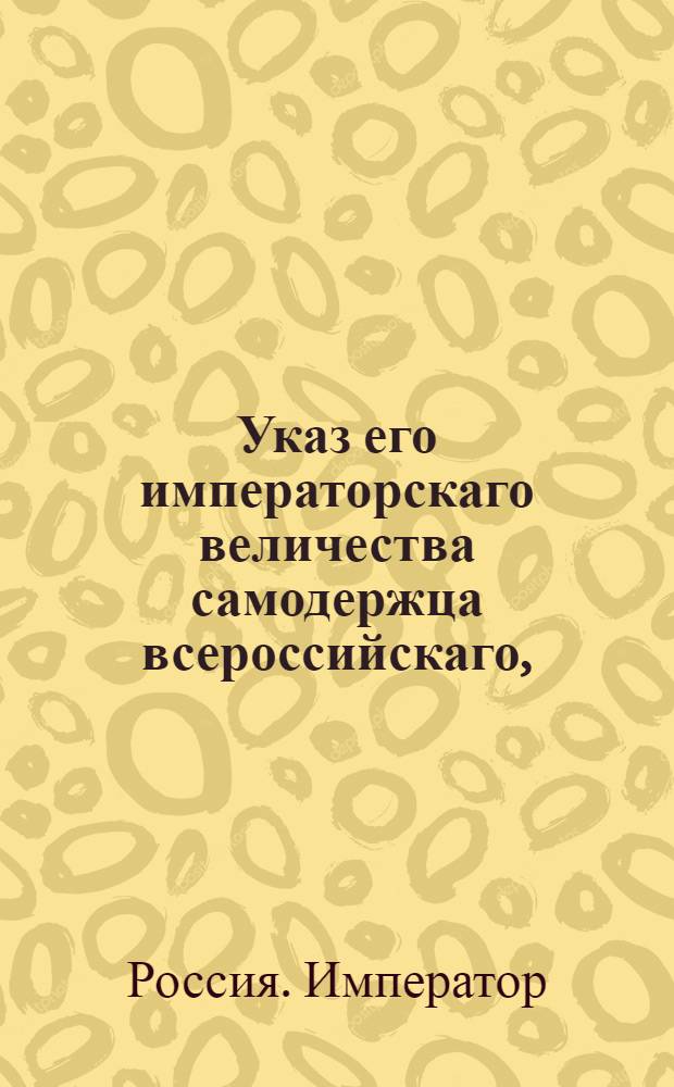 Указ его императорскаго величества самодержца всероссийскаго, : О рассылке доклада о удвоении сбора с судов, проходящих Вышневолоцкими каналами