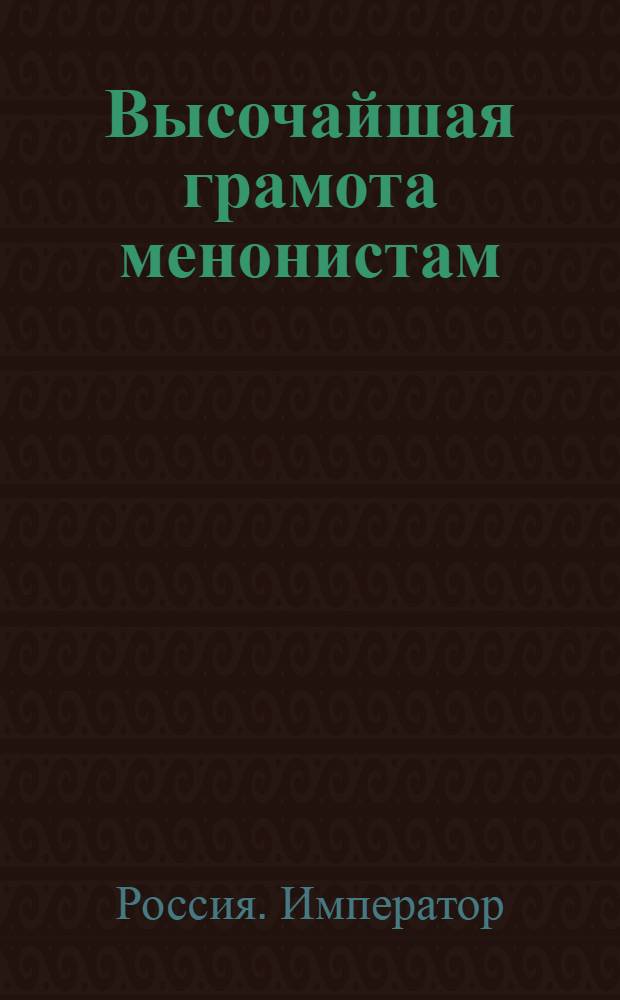 [Высочайшая грамота менонистам] : О подтверждении обещанной им свободы в отправлении вероисповедания по церковным их установлениям и обычаям : Утв. 6 сент. 1800 г.