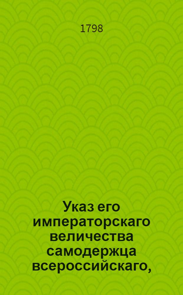 Указ его императорскаго величества самодержца всероссийскаго, : О рассылке указа о лесном управлении с приложением мнения Сената, Доклада Экспедиции государственного хозяйства, опекунства иностранных и селького домоводства, Штата лесному управлению и Инструкции обер-форштмейстерам и форштмейстерам