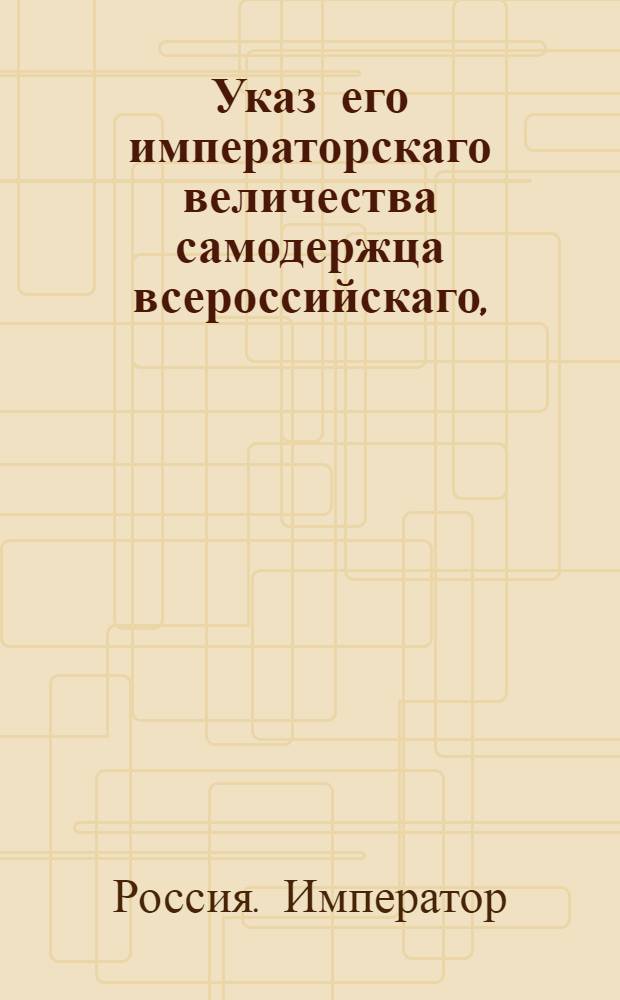 Указ его императорскаго величества самодержца всероссийскаго, : О рассылке указа Павла I от 22 сентября 1800 года об именовании состоящих ныне при императорских дворцах капитанов замков кастелланами замков, и о бытии им под начальством капитанов : Из Правительствующаго Сената