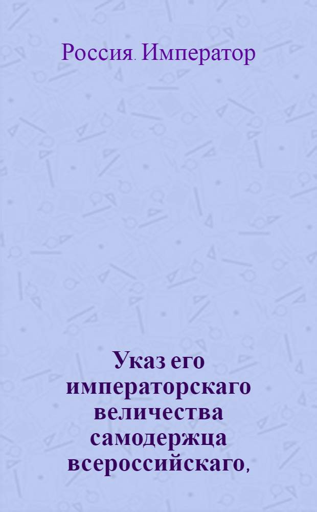 Указ его императорскаго величества самодержца всероссийскаго, : О зачитании принимаемых от помещиков на поселение людей за рекрут, следующих с селений тем помещикам принадлежащих, и о непродаже таковых квитанций : Из Правительствующаго Сената