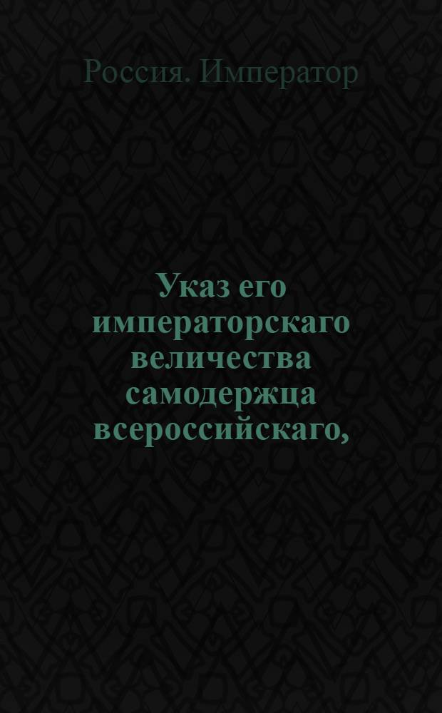 Указ его императорскаго величества самодержца всероссийскаго, : О возвращении ситцевым фабрикантам из таможни половинной части пошлины, взятой с привезенных в Россию белых бумажных полотен