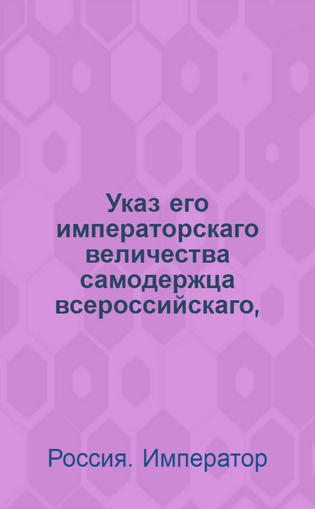 Указ его императорскаго величества самодержца всероссийскаго, : О рассылке указа об арестовании французских товаров, находящихся на кораблях