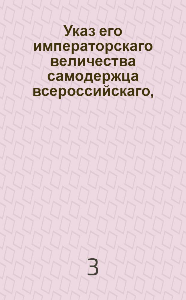 Указ его императорскаго величества самодержца всероссийскаго, : О невыдавании вместо потерянных билетов Вспомогательного банка с бланковыми надписями других; о предоставлении губернским правлениям права делать, за неявкою заимщиков, самим на билетах передаточные надписи и удовлетворять кредиторов; о выдаче из банка сумм под залог имений Малороссийской и Польской губерний, и состоящих уже в залоге у частных лиц