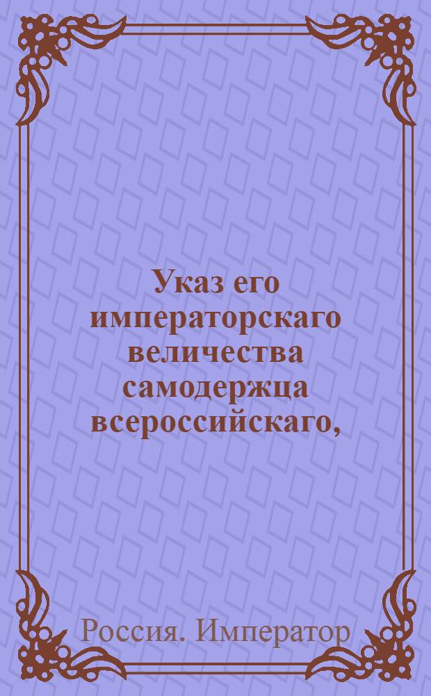 Указ его императорскаго величества самодержца всероссийскаго, : О рассылке сенат. указа от 7 нояб. 1800 года об отдаче оставшегося после генерал-лейтенанта Колтовского имения родового в род Колтовских, а приобретенного детям его : Из Правительствующаго Сената