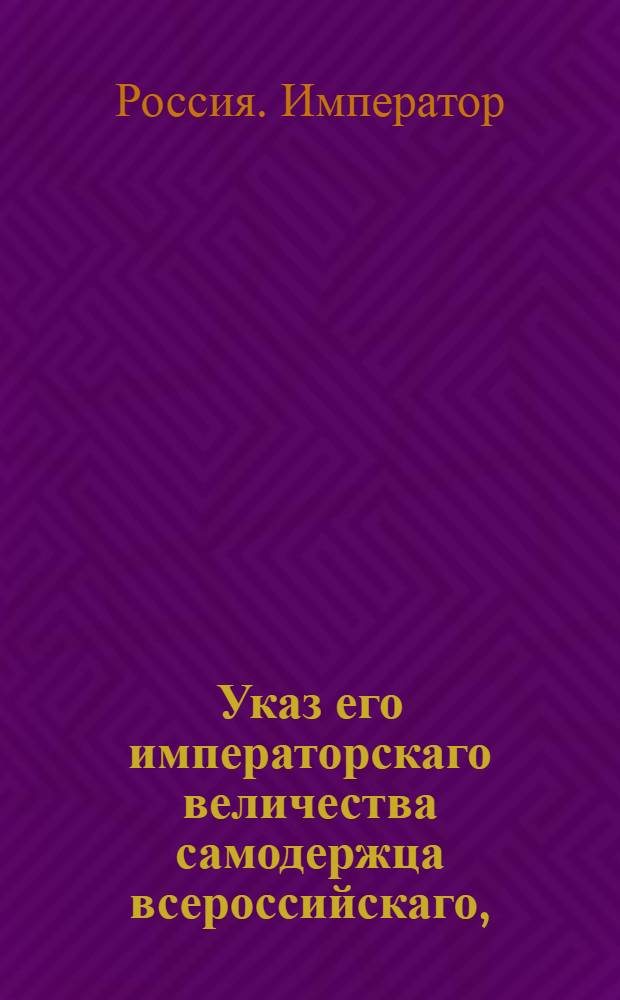 Указ его императорскаго величества самодержца всероссийскаго, : Об открытии правления Луганского литейного завода
