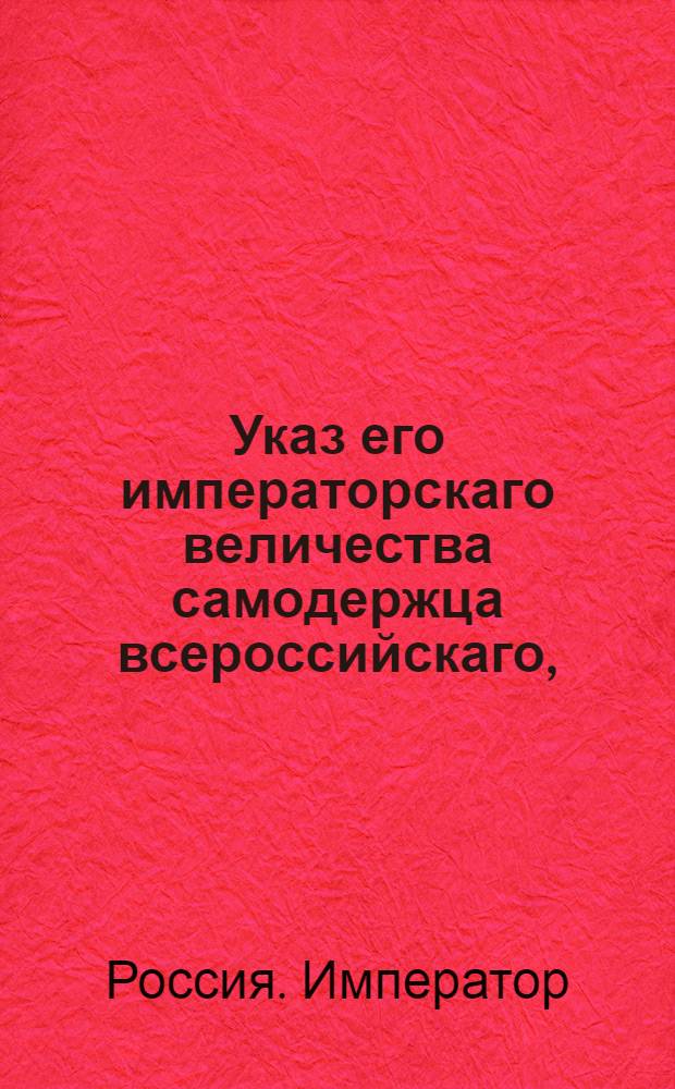 Указ его императорскаго величества самодержца всероссийскаго, : О рассылке указа о непозволении рубить карабельные леса в казенных дачах, и о пресечении отпуска всякого леса за границу, кроме положенного числа досок