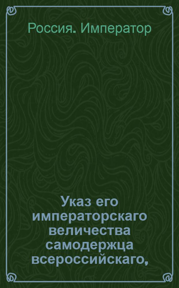 Указ его императорскаго величества самодержца всероссийскаго, : О рассылке указа о недопущении к откупам сужденных и сосланных в Сибирь на поселение