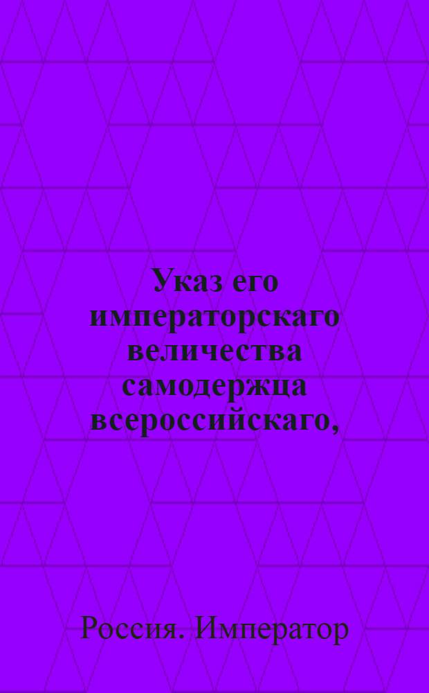 Указ его императорскаго величества самодержца всероссийскаго, : О рассылке указа о увольнении подведомственных Удельному департаменту поселян в мещанство и купечество