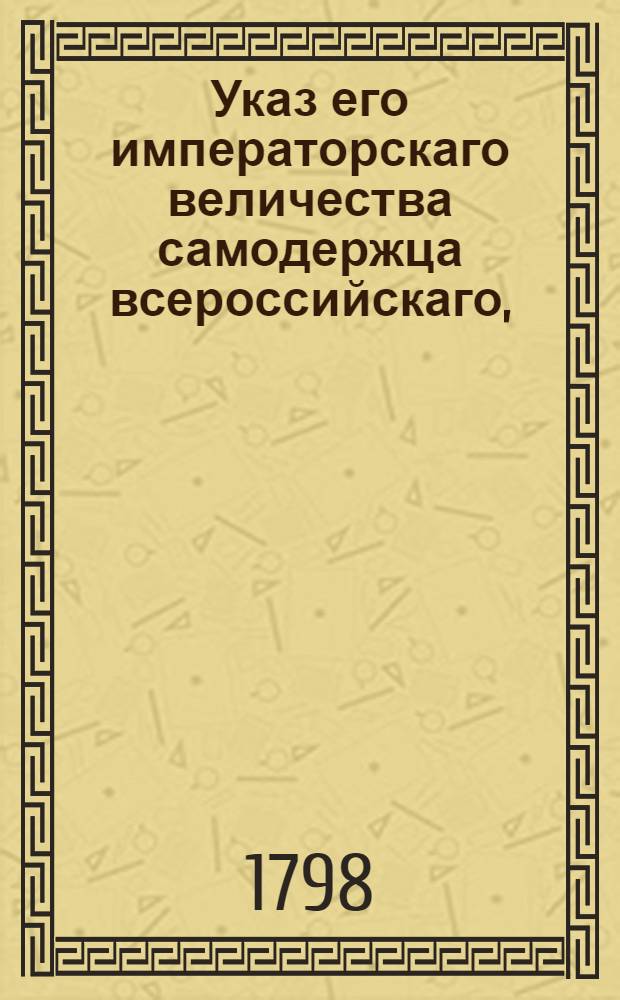 Указ его императорскаго величества самодержца всероссийскаго, : О рассылке указа об обращении преступников, отсылаемых на Иркутскую суконную фабрику, к разработке золотых рудников в Екатеринбурге и о дозволении употреблять в должности надзирателей и приставов на тех фабриках из сосланных в Сибирь преступников, лишенных чинов и дворянства