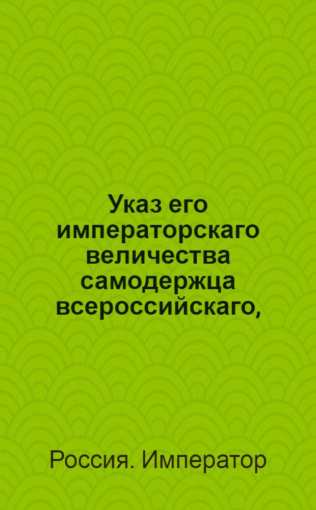 Указ его императорскаго величества самодержца всероссийскаго, : Об открытии Санктпетербургского Городского правления