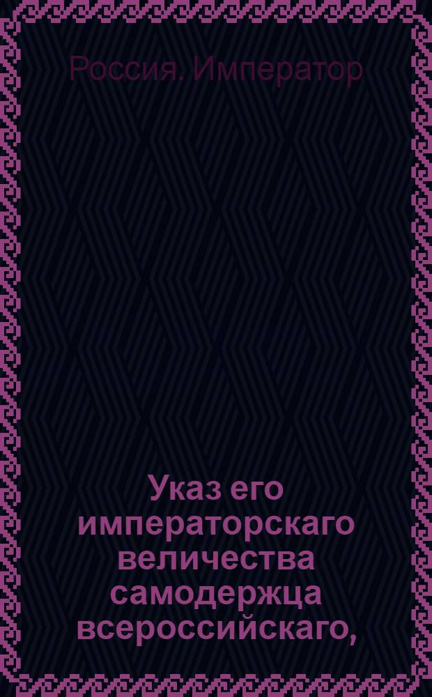 Указ его императорскаго величества самодержца всероссийскаго, : О рассылке манифеста о установлении в пользу российского дворянства ордена Святого Иоанна Иерусалимского