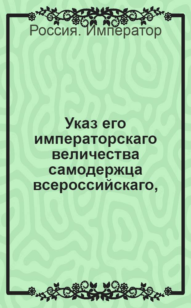 Указ его императорскаго величества самодержца всероссийскаго, : О рассылке указа о сборе с ремесленников в губерниях Лифляндской, Эстляндской, Курляндской и в городе Нарве, вместо рекрут деньгами