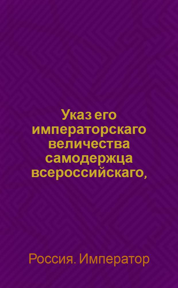 Указ его императорскаго величества самодержца всероссийскаго, : О рассылке указа Павла I от 25 ноября 1800 года о запрещении привоза из-за границы фарфора и всякого рода каменной посуды с глазуром : Из Правительствующаго Сената