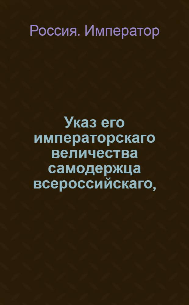 Указ его императорскаго величества самодержца всероссийскаго, : О рассылке высочайше утвержеденного 25 ноября 1800 года доклада Коммерц-коллегии об учреждении Ликвидационной конторы для долговых между российскими и английскими купцами расчетов : Из Правительствующаго Сената