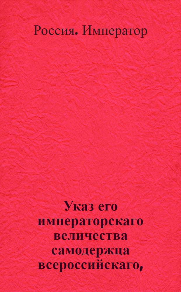 Указ его императорскаго величества самодержца всероссийскаго, : О рассылке сенатского указа от 18 декабря 1800 года о предписании всем присутственным местам, дабы они остерегались входить в перевершивание решений Комиссии учрежденной в Варшаве от трех дворов для разбора дел упадших там банкиров : Из Правительствующаго Сената